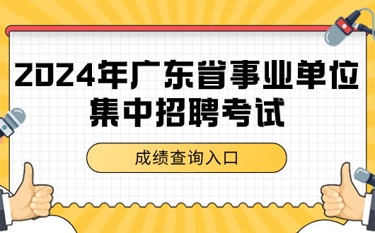 快查分！2024年广东省查事业单位集中招聘成绩网站_广东事业单位集中招聘分数公布最新公告(图1)
